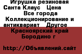 Игрушка резиновая Санта Клаус › Цена ­ 500 - Все города Коллекционирование и антиквариат » Другое   . Красноярский край,Бородино г.